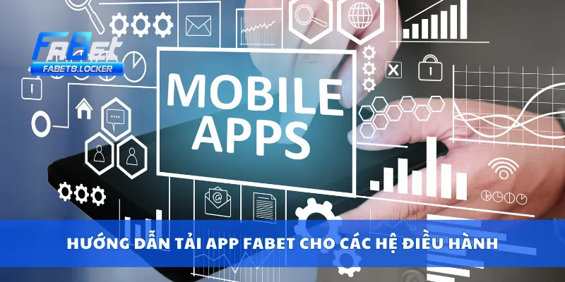 Tải APP Fabet 3 Hướng dẫn tải app Fabet cho các hệ điều hành
